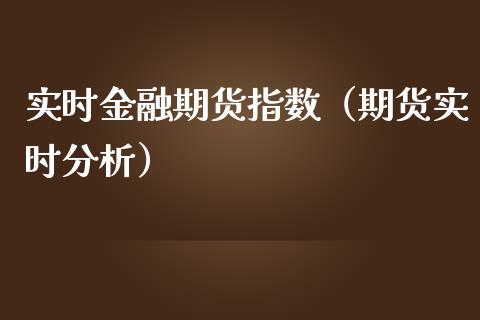 实时金融期货指数（期货实时分析）