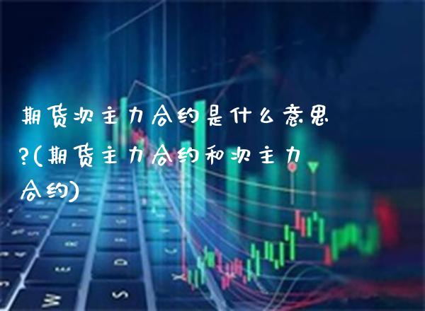 期货次主力合约是什么意思?(期货主力合约和次主力合约)_https://www.boyangwujin.com_原油期货_第1张