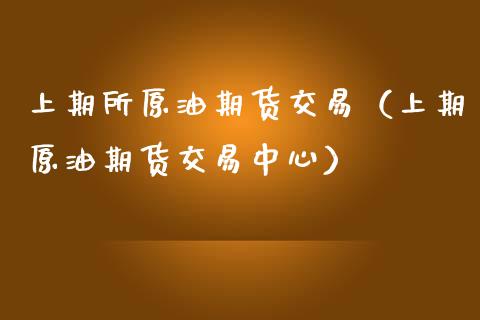 上期所原油期货交易（上期原油期货交易中心）