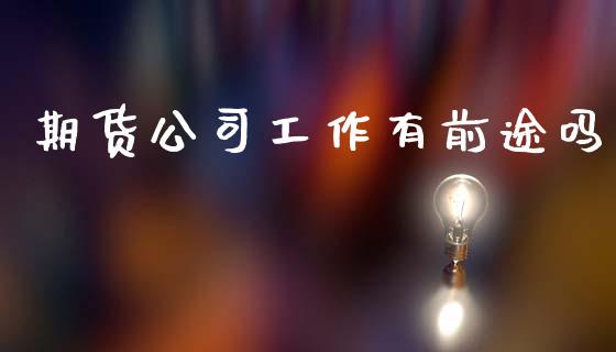 期货公司工作有前途吗