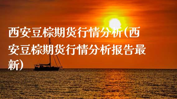 西安豆棕期货行情分析(西安豆棕期货行情分析报告最新)_https://www.boyangwujin.com_期货直播间_第1张