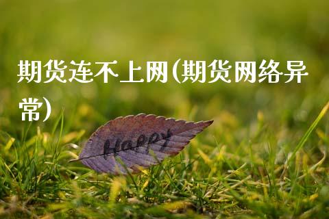 期货连不上网(期货网络异常)_https://www.boyangwujin.com_期货直播间_第1张
