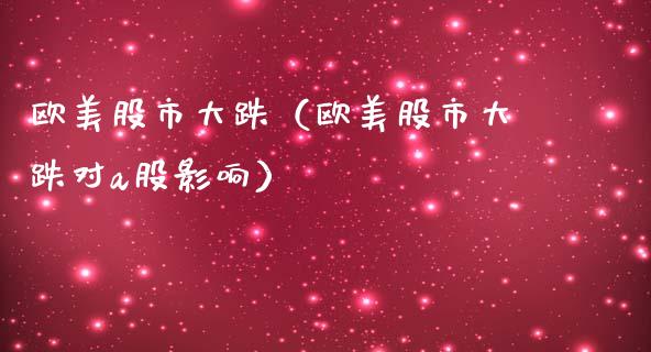 欧美股市大跌（欧美股市大跌对a股影响）_https://www.boyangwujin.com_期货直播间_第1张