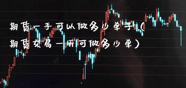 期货一手可以做多少单子（期货交易一天可做多少单）