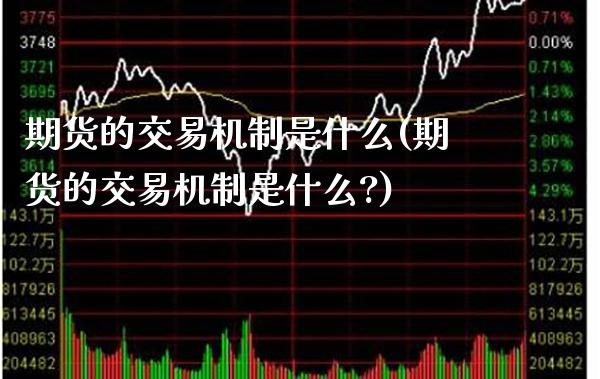 期货的交易机制是什么(期货的交易机制是什么?)