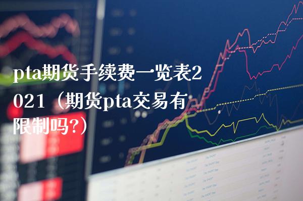 pta期货手续费一览表2021（期货pta交易有限制吗?）