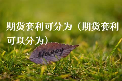 期货套利可分为（期货套利可以分为）_https://www.boyangwujin.com_黄金期货_第1张