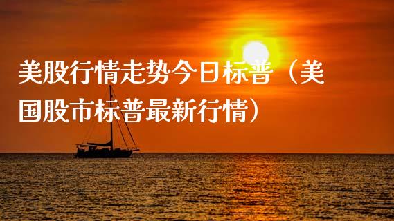 美股行情走势今日标普（美国股市标普最新行情）