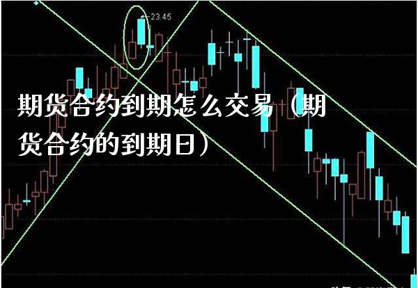 期货合约到期怎么交易（期货合约的到期日）_https://www.boyangwujin.com_期货直播间_第1张