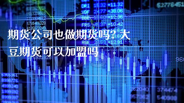 期货公司也做期货吗? 大豆期货可以加盟吗