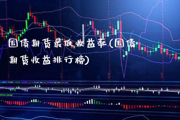 国债期货最低收益率(国债期货收益排行榜)_https://www.boyangwujin.com_期货直播间_第1张