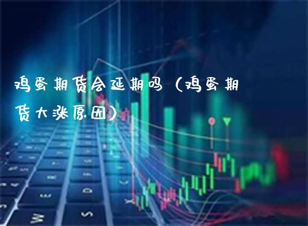 鸡蛋期货会延期吗（鸡蛋期货大涨原因）_https://www.boyangwujin.com_原油期货_第1张