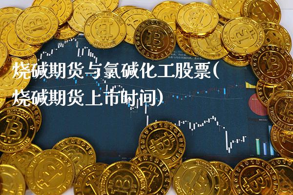 烧碱期货与氯碱化工股票(烧碱期货上市时间)