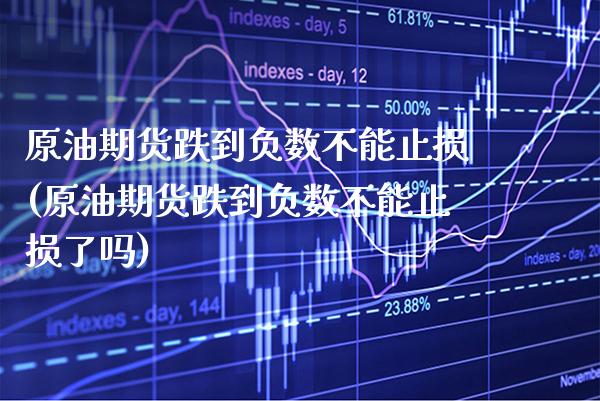 原油期货跌到负数不能止损(原油期货跌到负数不能止损了吗)_https://www.boyangwujin.com_期货直播间_第1张
