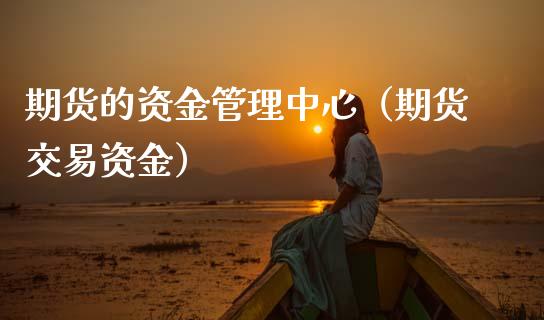 期货的资金管理中心（期货交易资金）_https://www.boyangwujin.com_期货直播间_第1张