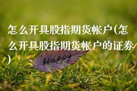 怎么开具股指期货帐户(怎么开具股指期货帐户的证券)_https://www.boyangwujin.com_期货直播间_第1张