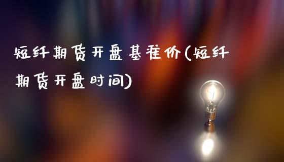 短纤期货开盘基准价(短纤期货开盘时间)_https://www.boyangwujin.com_恒生指数_第1张