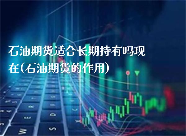 石油期货适合长期持有吗现在(石油期货的作用)