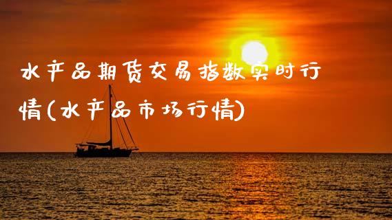 水产品期货交易指数实时行情(水产品市场行情)_https://www.boyangwujin.com_恒生指数_第1张