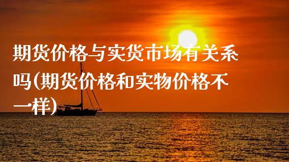 期货价格与实货市场有关系吗(期货价格和实物价格不一样)_https://www.boyangwujin.com_期货直播间_第1张