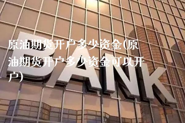 原油期货开户多少资金(原油期货开户多少资金可以开户)_https://www.boyangwujin.com_黄金期货_第1张