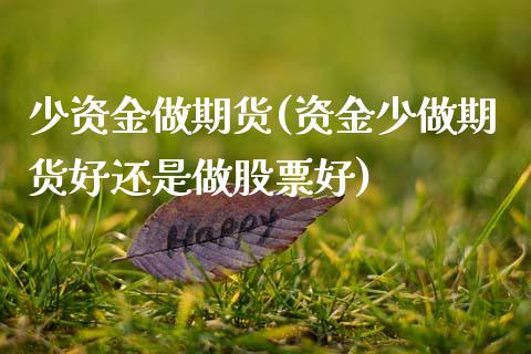少资金做期货(资金少做期货好还是做股票好)_https://www.boyangwujin.com_黄金期货_第1张