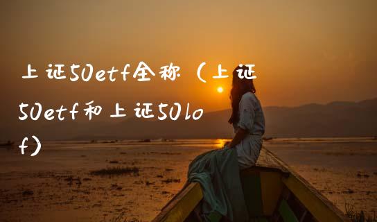 上证50etf全称（上证50etf和上证50lof）_https://www.boyangwujin.com_期货直播间_第1张