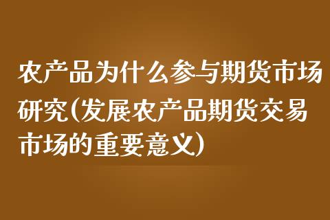农产品为什么参与期货市场研究(发展农产品期货交易市场的重要意义)