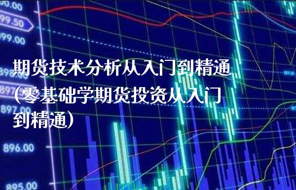 期货技术分析从入门到精通(零基础学期货投资从入门到精通)_https://www.boyangwujin.com_期货直播间_第1张