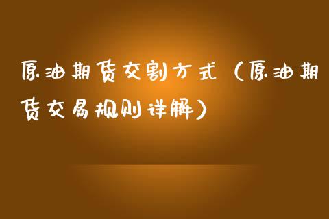 原油期货交割方式（原油期货交易规则详解）_https://www.boyangwujin.com_期货直播间_第1张