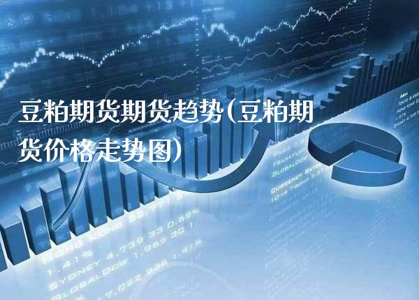 豆粕期货期货趋势(豆粕期货价格走势图)_https://www.boyangwujin.com_期货直播间_第1张