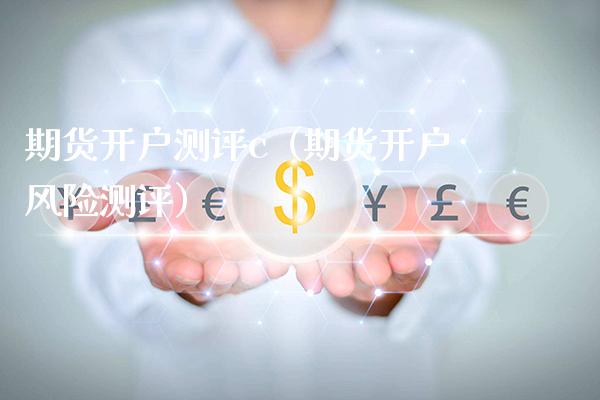 期货开户测评c（期货开户风险测评）_https://www.boyangwujin.com_黄金期货_第1张