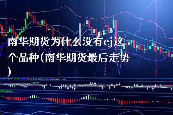 南华期货为什么没有ej这个品种(南华期货最后走势)_https://www.boyangwujin.com_原油期货_第1张