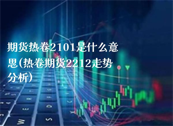 期货热卷2101是什么意思(热卷期货2212走势分析)_https://www.boyangwujin.com_白银期货_第1张
