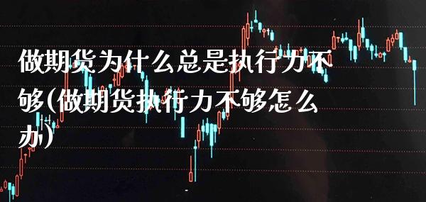 做期货为什么总是执行力不够(做期货执行力不够怎么办)_https://www.boyangwujin.com_恒生指数_第1张