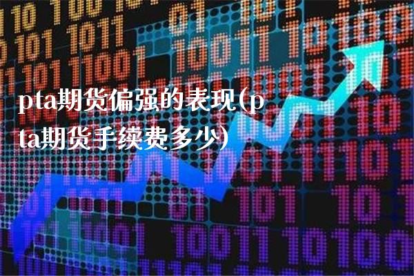 pta期货偏强的表现(pta期货手续费多少)_https://www.boyangwujin.com_道指期货_第1张