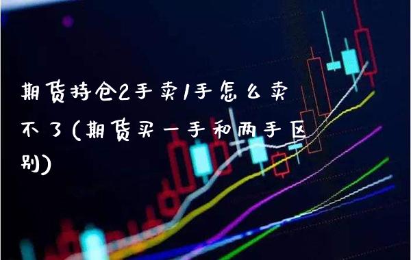 期货持仓2手卖1手怎么卖不了(期货买一手和两手区别)