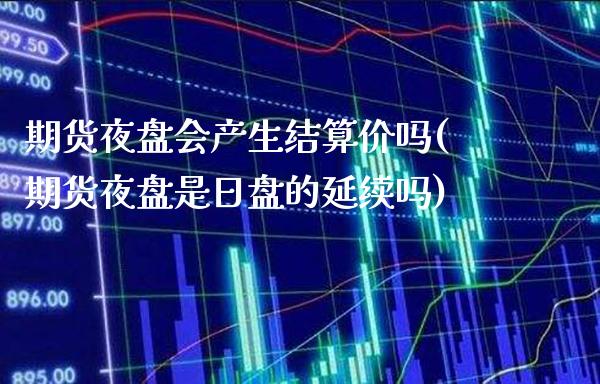 期货夜盘会产生结算价吗(期货夜盘是日盘的延续吗)_https://www.boyangwujin.com_原油期货_第1张