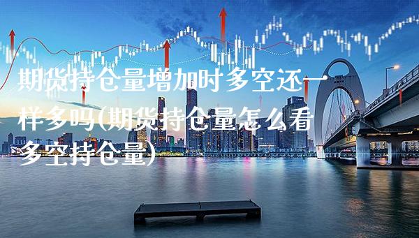 期货持仓量增加时多空还一样多吗(期货持仓量怎么看多空持仓量)_https://www.boyangwujin.com_原油直播间_第1张