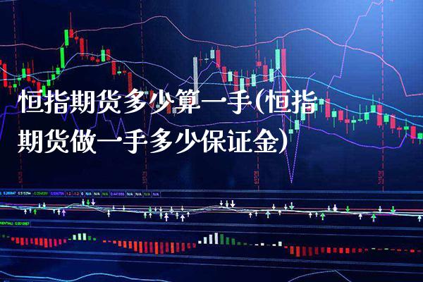 恒指期货多少算一手(恒指期货做一手多少保证金)