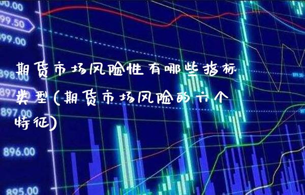 期货市场风险性有哪些指标类型(期货市场风险的六个特征)