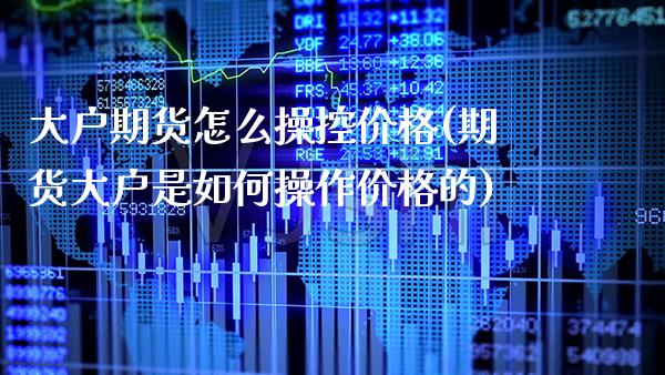 大户期货怎么操控价格(期货大户是如何操作价格的)_https://www.boyangwujin.com_恒生指数_第1张