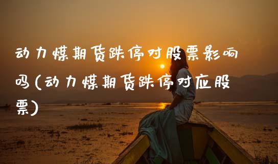 动力煤期货跌停对股票影响吗(动力煤期货跌停对应股票)_https://www.boyangwujin.com_期货直播间_第1张