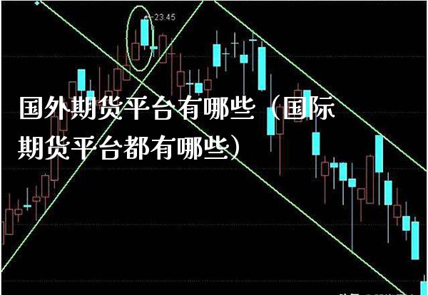 国外期货平台有哪些（国际期货平台都有哪些）