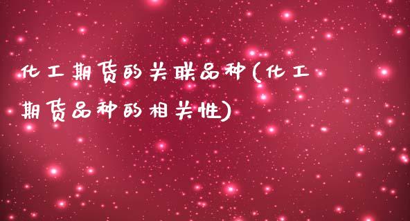 化工期货的关联品种(化工期货品种的相关性)
