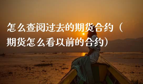 怎么查阅过去的期货合约（期货怎么看以前的合约）