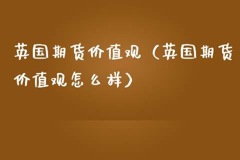 英国期货价值观（英国期货价值观怎么样）