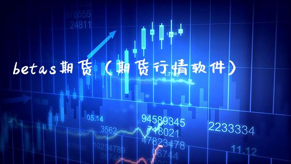 betas期货（期货行情软件）_https://www.boyangwujin.com_期货直播间_第1张