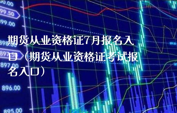 期货从业资格证7月报名入口（期货从业资格证考试报名入口）_https://www.boyangwujin.com_黄金期货_第1张