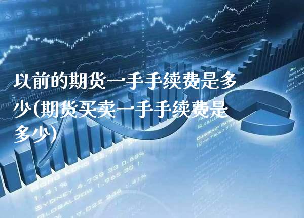 以前的期货一手手续费是多少(期货买卖一手手续费是多少)_https://www.boyangwujin.com_恒指期货_第1张
